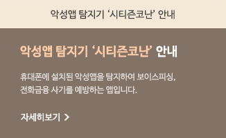 악성앱 탐지기 '시티즌코난' 안내 악성앱 탐지기 '시티즌코난' 안내 휴대폰에 설치된 악성앱을 탐지하여 보이스피싱, 전화금융 사기를 예방하는 앱입니다. 자세히보기>