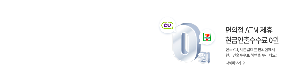 편의점 ATM제휴 현금인출수수료 0원 전국 CU,세븐일레븐 편의점에서 현금인출수수료 혜택을 누리세요! 자세히보기>