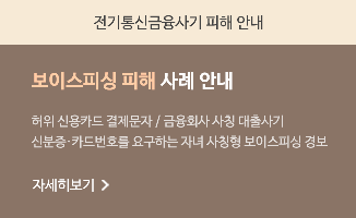 전기통신금융사기 피해 안내 보이스피싱 피해 사례 안내 허위신용카드 결제문자 / 금융회사 사칭 대출사기 신분증.카드번호를 요구하는 자녀 사칭형 보이스피싱 경보 자세히보기>