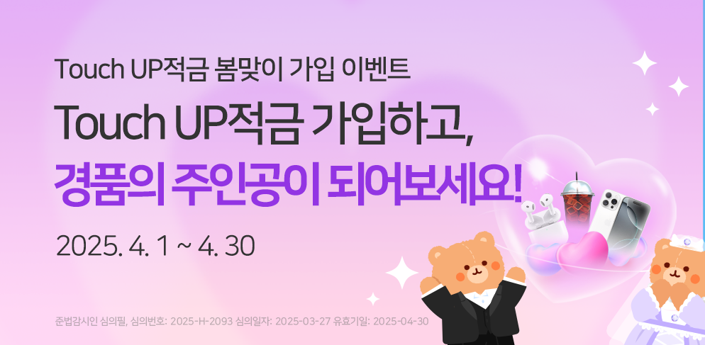 봄맞이 Touch UP 적금가입 이벤트
기간 2025.04.01~04.30