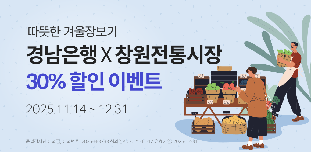 경남은행 BC카드로 30% 할인받GO! 창원 전통시장 GO!
2025.11.14 ~ 2025.12.31
▶대상카드
경남은행 개인 신용•체크카드
(단, 법인/선불/기프트카드 제외)
▶대상가맹점
마산어시장, 마산가고파수산시장, 창원반송시장,창원상남시장
(일부 매장 제외)
※ 4개 참여 시장 통합하여 기간 내 2회 혜택 제공
▶혜택
마이태그 후 디지털 온누리상품권 결제를 
대상카드로 2만원 이상 결제 시
30% 결제일 할인
(기간 내 1인 2회, 각 회당 최대 할인한도 2만원)
※ 디지털 온누리상품권 가맹점에서 충전금을 경남은행 BC카드로 결제 시 할인 혜택 적용