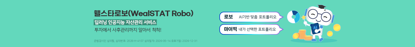 웰스타로보(WealSTAR Robo)딥러닝 인공지능 자산관리서비스~ 투자에서 사후관리까지 알아서 척척! 로보:AI기반 맞춤 포트폴리오, 마이픽:내가 선택한 포트폴리오 준법감시인 심의필, 심의번호 : 2026-H-4107 심의일자 : 2026-05-14 유효기일:2026-12-31