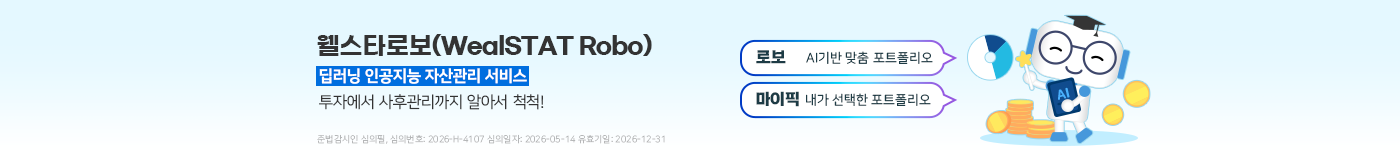 웰스타로보(WealSTAR Robo)딥러닝 인공지능 자산관리서비스~ 투자에서 사후관리까지 알아서 척척! 로보:AI기반 맞춤 포트폴리오, 마이픽:내가 선택한 포트폴리오 준법감시인 심의필, 심의번호 : 2026-H-4107 심의일자 : 2026-05-14 유효기일:2026-12-31